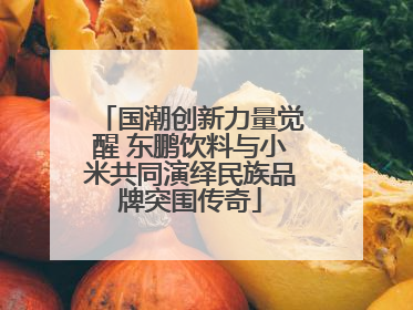 国潮创新力量觉醒 东鹏饮料与小米共同演绎民族品牌突围传奇