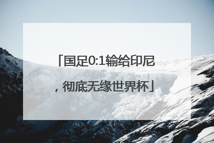 国足0:1输给印尼，彻底无缘世界杯
