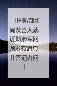 国防部新闻发言人就近期涉军问题发布消息并答记者问