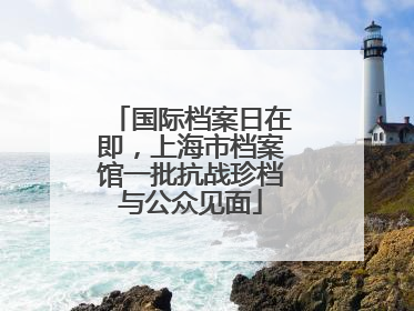 国际档案日在即，上海市档案馆一批抗战珍档与公众见面