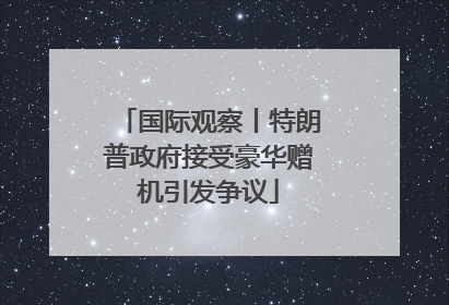 国际观察丨特朗普政府接受豪华赠机引发争议
