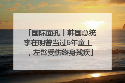 国际面孔丨韩国总统李在明曾当过6年童工，左臂受伤终身残疾