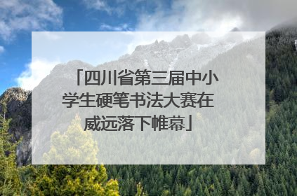 四川省第三届中小学生硬笔书法大赛在威远落下帷幕