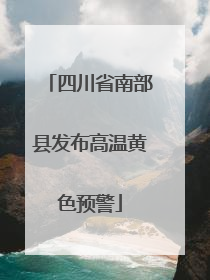 四川省南部县发布高温黄色预警