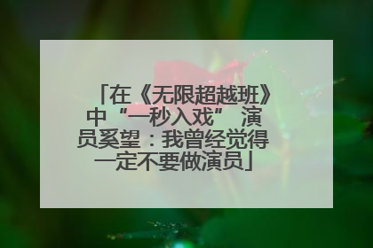 在《无限超越班》中“一秒入戏” 演员奚望：我曾经觉得一定不要做演员