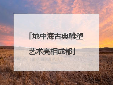 地中海古典雕塑艺术亮相成都