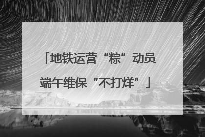 地铁运营“粽”动员 端午维保“不打烊”