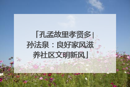 孔孟故里孝贤多∣孙法泉：良好家风滋养社区文明新风