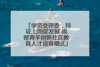 学员变评委，持证上岗促发展 成都青羊创新社区教育人才培育模式