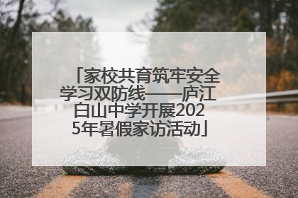 家校共育筑牢安全学习双防线——庐江白山中学开展2025年暑假家访活动