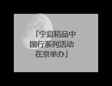 宁夏精品中国行系列活动在京举办