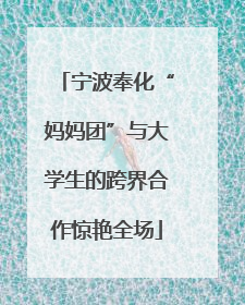 宁波奉化“妈妈团”与大学生的跨界合作惊艳全场