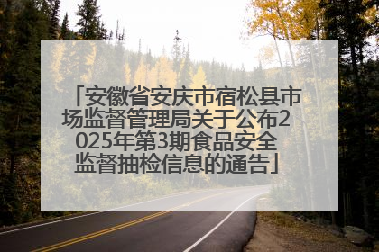 安徽省安庆市宿松县市场监督管理局关于公布2025年第3期食品安全监督抽检信息的通告