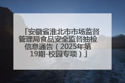 安徽省淮北市市场监督管理局食品安全监督抽检信息通告（2025年第19期-校园专项）