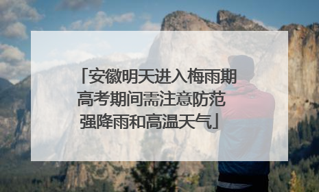 安徽明天进入梅雨期 高考期间需注意防范强降雨和高温天气