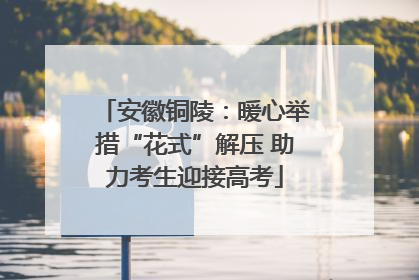 安徽铜陵：暖心举措“花式”解压 助力考生迎接高考
