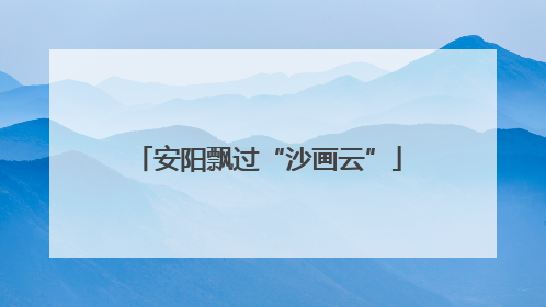 安阳飘过“沙画云”