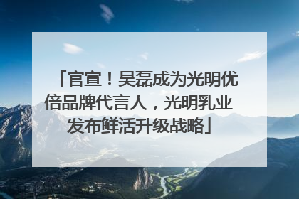 官宣！吴磊成为光明优倍品牌代言人，光明乳业发布鲜活升级战略