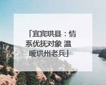 宜宾珙县：情系优抚对象 温暖珙州老兵