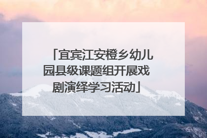 宜宾江安橙乡幼儿园县级课题组开展戏剧演绎学习活动