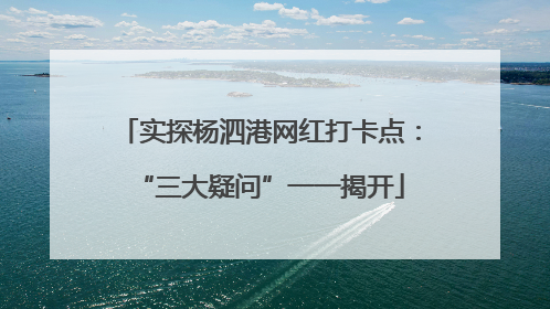 实探杨泗港网红打卡点：“三大疑问”一一揭开