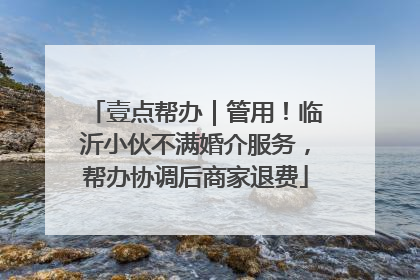 壹点帮办｜管用！临沂小伙不满婚介服务，帮办协调后商家退费