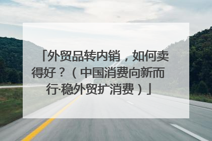 外贸品转内销，如何卖得好？（中国消费向新而行·稳外贸扩消费）