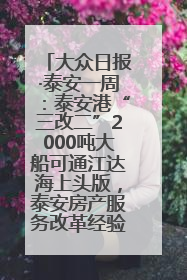 大众日报·泰安一周：泰安港“三改二”2000吨大船可通江达海上头版，泰安房产服务改革经验全省推广