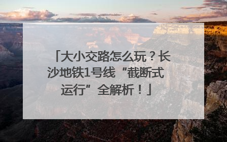 大小交路怎么玩？长沙地铁1号线“截断式运行”全解析！