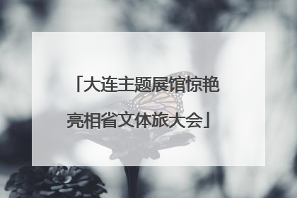 大连主题展馆惊艳亮相省文体旅大会