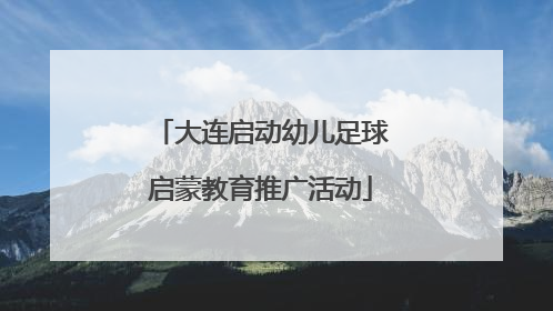 大连启动幼儿足球启蒙教育推广活动