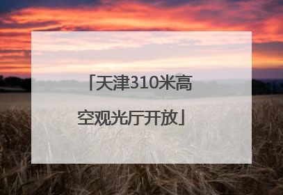 天津310米高空观光厅开放