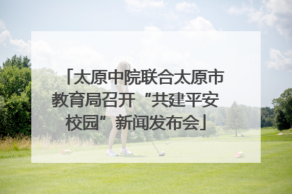 太原中院联合太原市教育局召开“共建平安校园”新闻发布会
