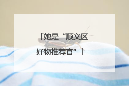 她是“顺义区好物推荐官”