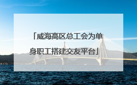威海高区总工会为单身职工搭建交友平台
