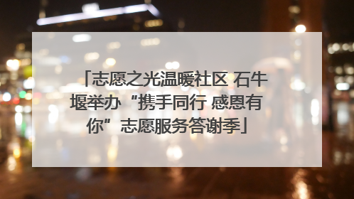志愿之光温暖社区 石牛堰举办“携手同行 感恩有你”志愿服务答谢季