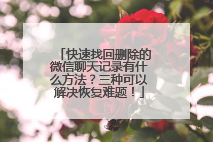 快速找回删除的微信聊天记录有什么方法？三种可以解决恢复难题！