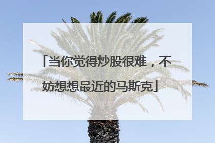 当你觉得炒股很难，不妨想想最近的马斯克