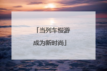 当列车慢游成为新时尚