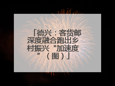 德兴：客货邮深度融合跑出乡村振兴“加速度”（图）