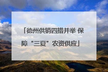 德州供销四措并举 保障“三夏”农资供应