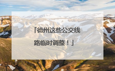 德州这些公交线路临时调整！