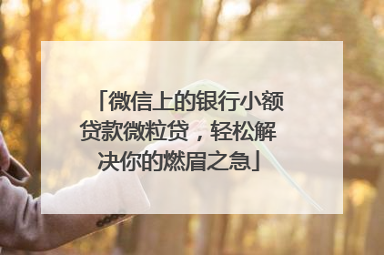 微信上的银行小额贷款微粒贷，轻松解决你的燃眉之急