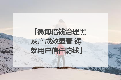 微博借钱治理黑灰产成效显著 铸就用户信任防线