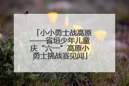 小小勇士战高原——省垣少年儿童庆“六一”高原小勇士挑战赛见闻