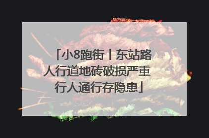 小8跑街丨东站路人行道地砖破损严重 行人通行存隐患