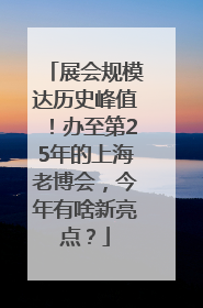 展会规模达历史峰值！办至第25年的上海老博会，今年有啥新亮点？