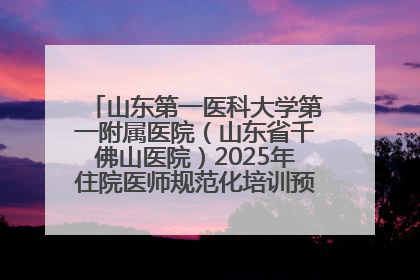 山东第一医科大学第一附属医院（山东省千佛山医院）2025年住院医师规范化培训预招收简章发布
