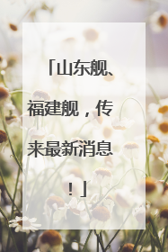 山东舰、福建舰，传来最新消息！