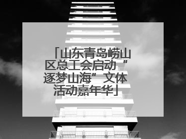 山东青岛崂山区总工会启动“逐梦山海”文体活动嘉年华